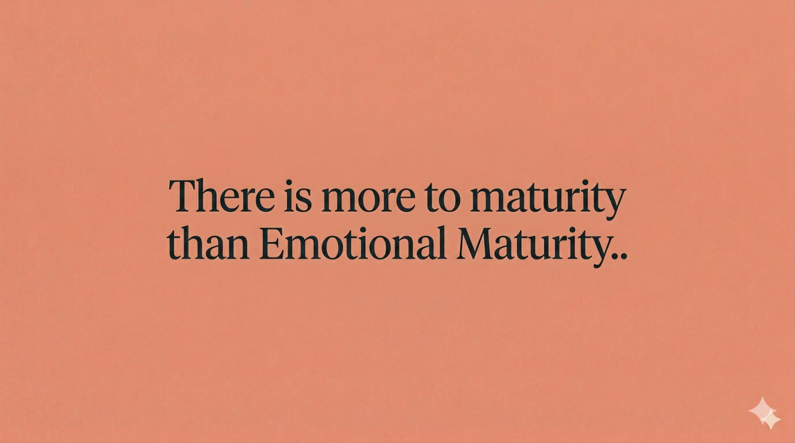 There is more to maturity than Emotional Maturity..