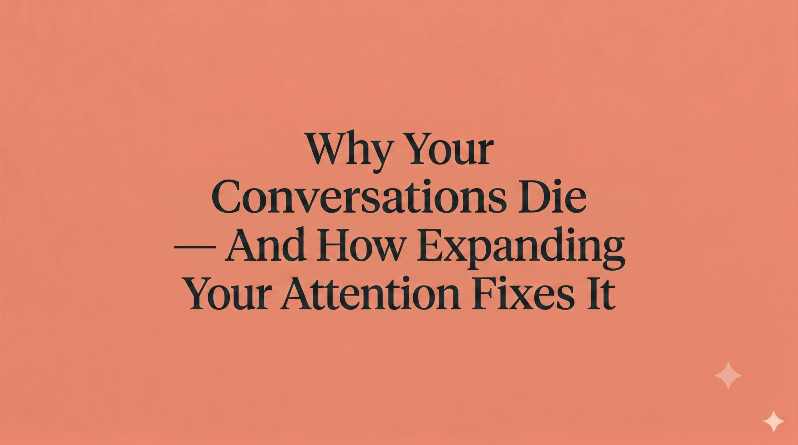 Why Your Conversations Die Early — And How Expanding Your Attention Fixes It