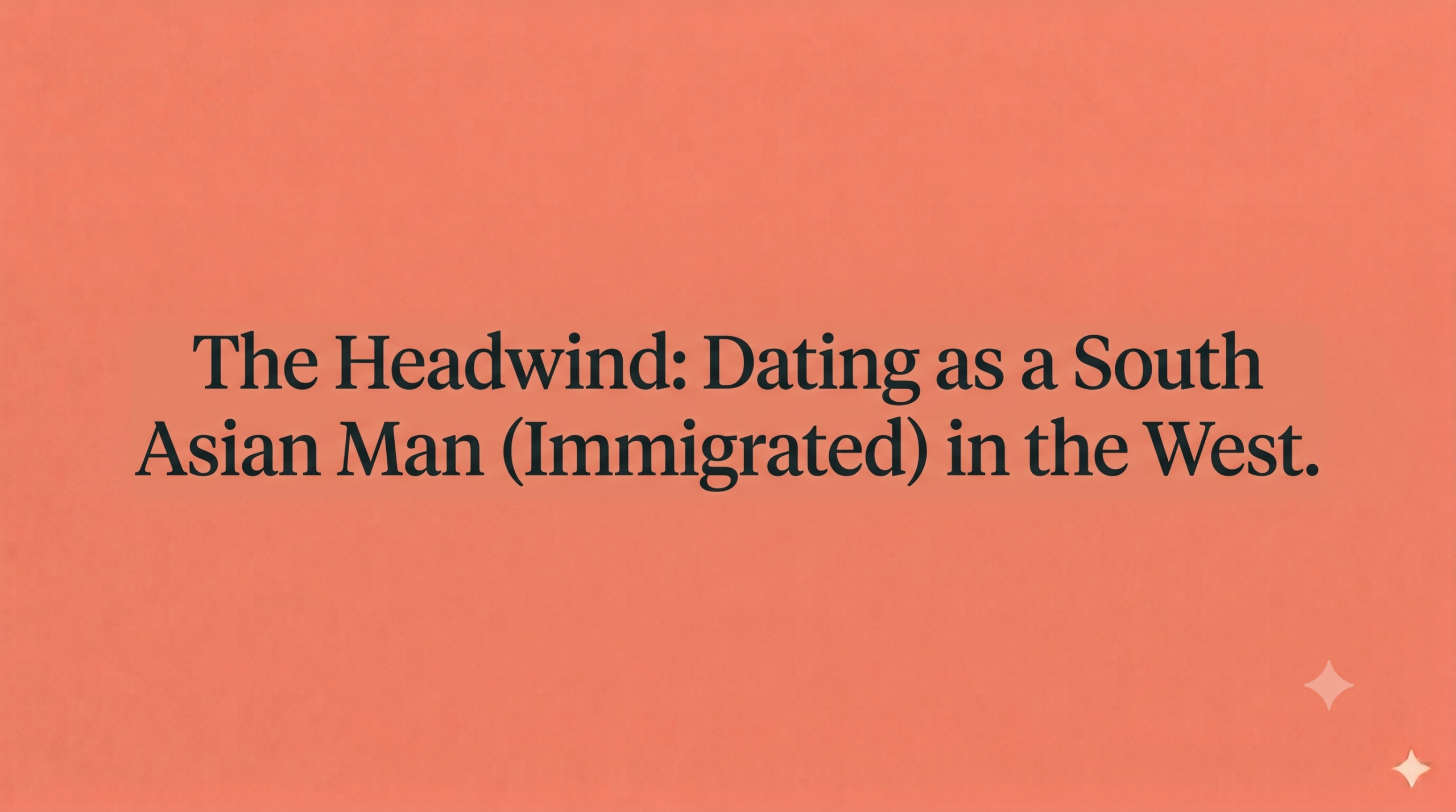 The Headwind: Dating as a South Asian Man (Immigrated) in the West.